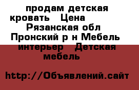 продам детская кровать › Цена ­ 12 000 - Рязанская обл., Пронский р-н Мебель, интерьер » Детская мебель   